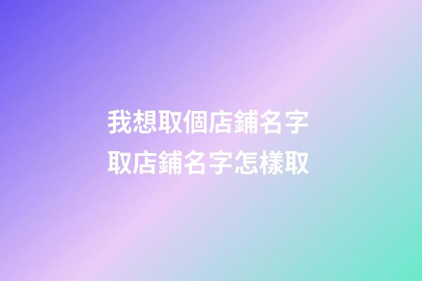 我想取個店鋪名字 取店鋪名字怎樣取-第1張-店鋪起名-玄機派